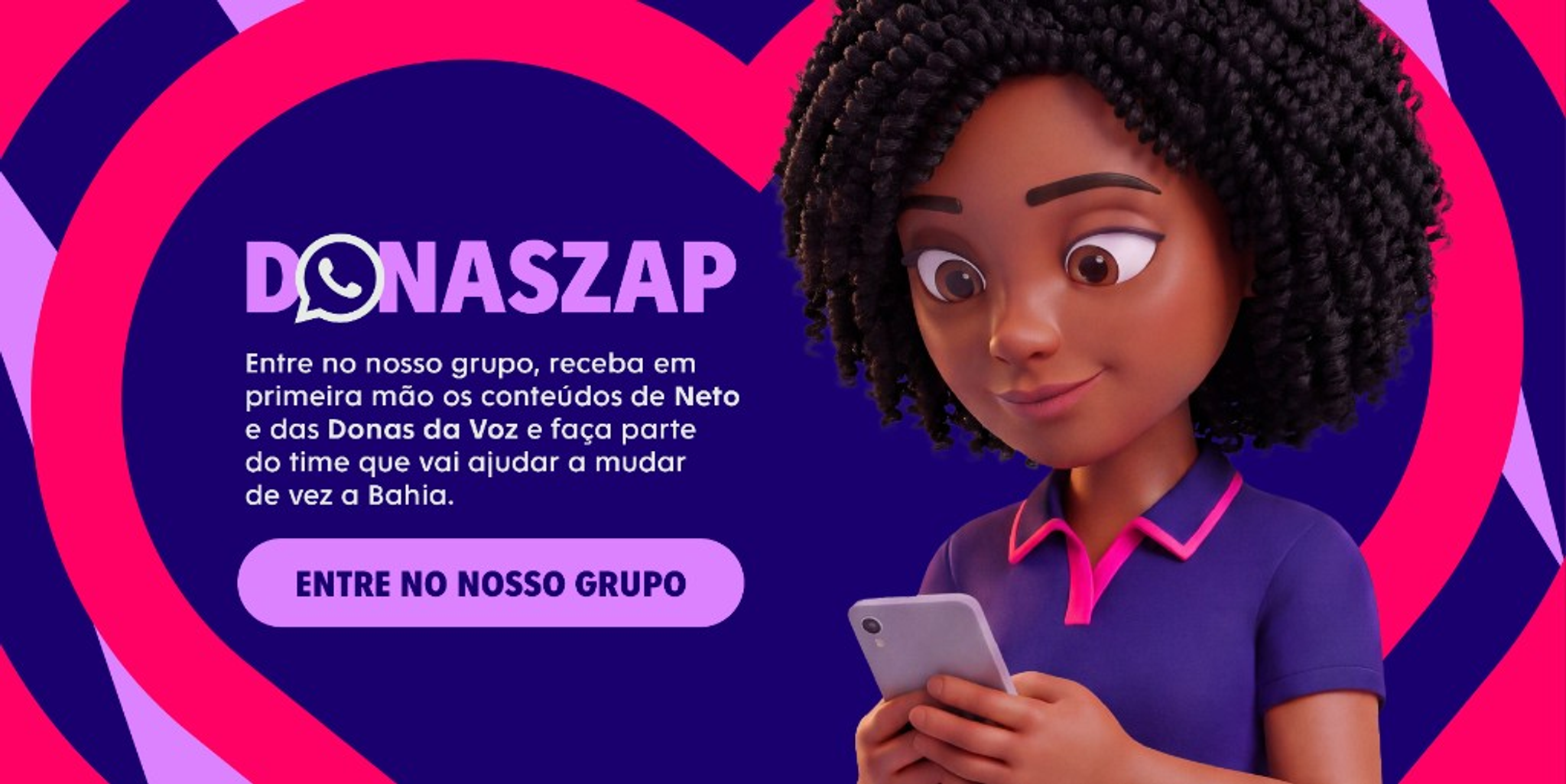 DonasZap — Entre no nosso grupo, receba em primeira mão os conteúdos de Neto e das Donas da Voz e faça parte do time que vai ajudar a mudar de vez a Bahia.